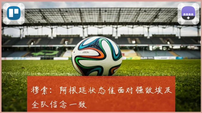 穆索：阿根廷状态佳面对强敌埃及全队信念一致