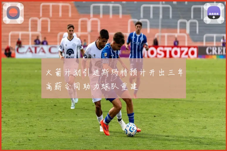 火箭计划引进斯玛特预计开出三年高薪合同助力球队重建