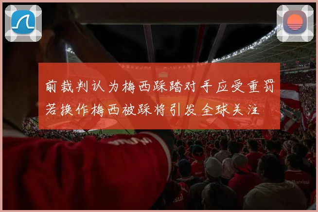 前裁判认为梅西踩踏对手应受重罚若换作梅西被踩将引发全球关注