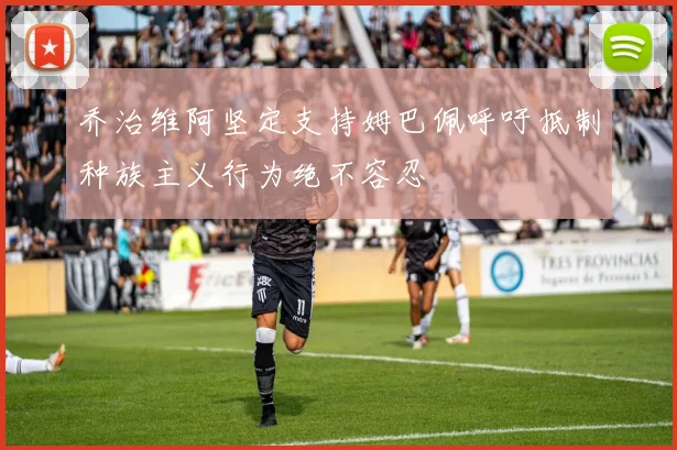 乔治维阿坚定支持姆巴佩呼吁抵制种族主义行为绝不容忍
